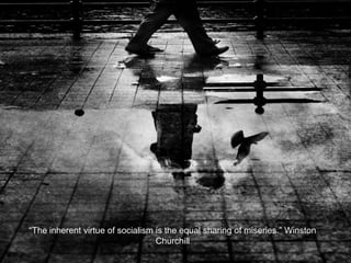 “The inherent virtue of socialism is the equal sharing of miseries.” Winston
Churchill
 