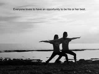 Everyone loves to have an opportunity to be his or her best.
 