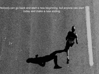 Nobody can go back and start a new beginning, but anyone can start
today and make a new ending.
 