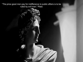“The price good men pay for indifference to public affairs is to be
ruled by evil man.” Plato
 