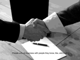 People only do business with people they know, like, and trust.
 