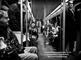 Freedom is lost gradually by an
uninterested, uninformed,
and uninvolved people.
 