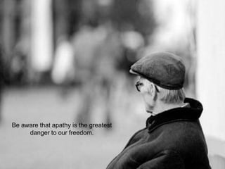 Be aware that apathy is the greatest
danger to our freedom.
 