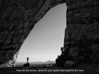 Plan for the worse, strive for your goals and hope for the best.
 