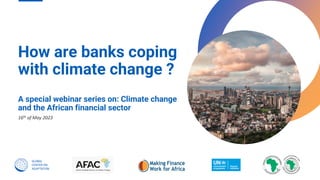 How are banks coping
with climate change ?
16th of May 2023
A special webinar series on: Climate change
and the African financial sector
 