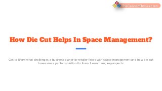 How Die Cut Helps In Space Management?
Get to know what challenges a business owner or retailer faces with space management and how die cut
boxes are a perfect solution for them. Learn here, key aspects.
TheCustomBoxes.com
 