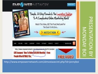 PRESENTATION BY
                                                                  MONDAY BOI
http://www.empowernetwork.com/almostasecret.php?id=jonnyboi
 