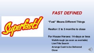 FAST DEFINED
“Fast” Means Different Things
Realtor: 2 to 3 months to close
For House Heroes: 14-days or less
Walkthrough (...