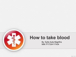 How to take blood
By: Syifa Aulia Maghfira
NIM: P17334117434
 