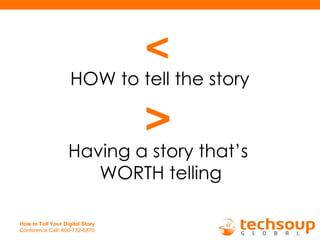 <   HOW to tell the story >   Having a story that’s  WORTH telling 