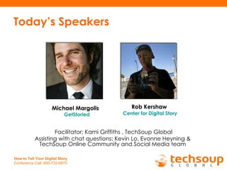 Today’s Speakers Michael Margolis   GetStoried Facilitator: Kami Griffiths , TechSoup Global Assisting with chat questions...