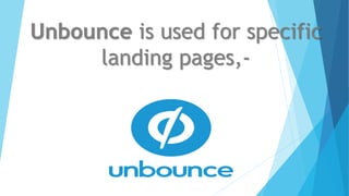 Unbounce is used for specific
landing pages,-
 