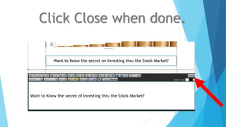 Click Close when done.
Want to Know the secret on Investing thru the Stock Market?
Want to Know the secret of Investing thru the Stock Market?
 