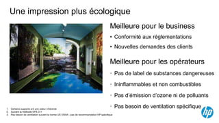 Une impression plus écologique
                                                                                        Meilleure pour le business
                                                                                        • Conformité aux réglementations
                                                                                        • Nouvelles demandes des clients

                                                                                        Meilleure pour les opérateurs
                                                                                        • Pas de label de substances dangereuses

                                                                                        • Ininflammables et non combustibles

                                                                                        • Pas d’émission d’ozone ni de polluants

1. Certains supports ont une odeur inhérente
                                                                                        • Pas besoin de ventilation spécifique
2. Suivant la méthode EPA 311
3. Pas besoin de ventilation suivant la norme US OSHA ; pas de recommandation HP spécifique
 