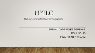 SNEHAL DADASAHEB DAREKAR
ROLL NO. 13
FINAL YEAR B.PHARM
HPTLC
High performance thin layer chromatography
 