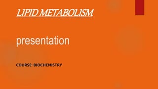 LIPIDMETABOLISM
presentation
COURSE: BIOCHEMISTRY
 