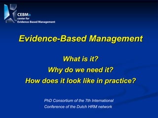 Evidence-Based Management

                What is it?
        Why do we need it?
 How does it look like in practice?

      PhD Consortium of the 7th International
      Conference of the Dutch HRM network
 