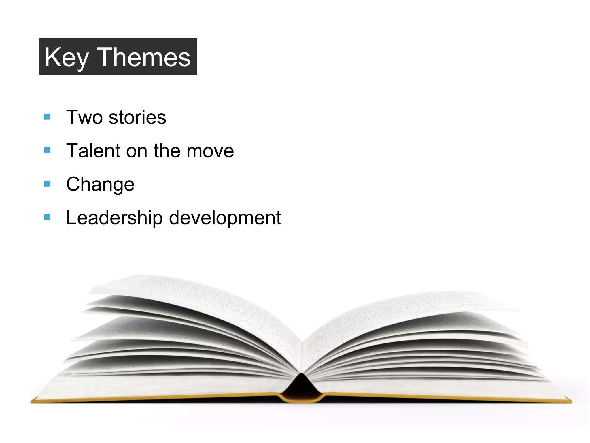 Key Themes
 Two stories
 Talent on the move
 Change
 Leadership development
 