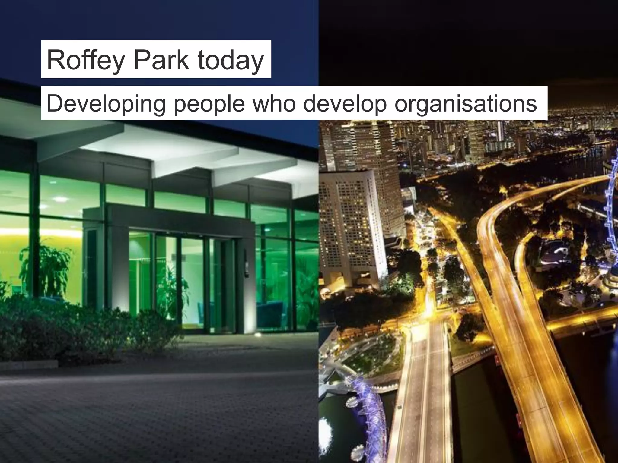 Roffey Park today
Developing people who develop organisations
 