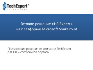 TechExpert Company
Готовое решение «HR Expert»
на платформе Microsoft SharePoint
Презентация решения от компании TechExpert
для HR и сотрудников портала
 
