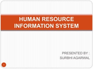 PRESENTED BY :
SURBHI AGARWAL
HUMAN RESOURCE
INFORMATION SYSTEM
1
 