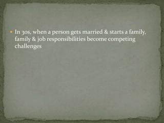  In 30s, when a person gets married & starts a family,
family & job responsibilities become competing
challenges
 