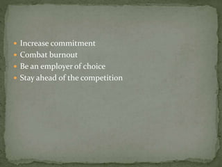  Increase commitment
 Combat burnout
 Be an employer of choice
 Stay ahead of the competition
 