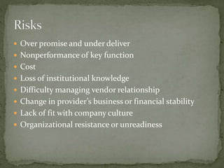  Over promise and under deliver
 Nonperformance of key function
 Cost
 Loss of institutional knowledge
 Difficulty managing vendor relationship
 Change in provider’s business or financial stability
 Lack of fit with company culture
 Organizational resistance or unreadiness
 