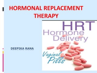 DEEPIKA RANA
HORMONAL REPLACEMENT
THERAPY
 