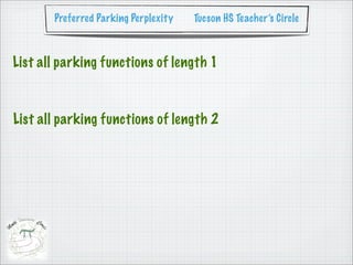 Preferred Parking Perplexity   Tucson HS Teacher’s Circle



List all parking functions of length 1



List all parking functions of length 2
 