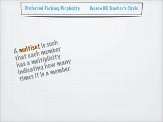 Preferred Parking Perplexity     Tucson HS Teacher’s Circle




               e t is s uch
   m   ul t is           be r
A                  me m
          e ach l ic i t y
t h at u l t i p
 h as    am
                     how   m any
         ca  t i ng           b e r.
  i n di              a me m
    t i me  s i t is
 