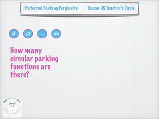 Preferred Parking Perplexity   Tucson HS Teacher’s Circle




a1   a2      ...    an


How many
circular parking
functions are
there?
 