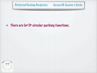 Preferred Parking Perplexity   Tucson HS Teacher’s Circle




There are (n+1)n circular parking functions.
 