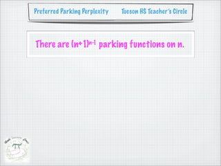 Preferred Parking Perplexity   Tucson HS Teacher’s Circle




There are (n+1)n-1 parking functions on n.
 