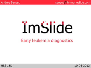 Andrey Senyut                       senyut@immunoslide.com




                	
  Early leukemia diagnostics 	
  
                             	
  
HSE 13K                                          10-04-2012
 