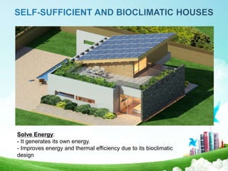 Solve Energy:
- It generates its own energy.
- Improves energy and thermal efficiency due to its bioclimatic
design
 