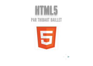 HTML5
PAR THIBAUT BAILLET



  HTML5
  HTML5
                          ▲
                      ◄       ►
                          ▼
 