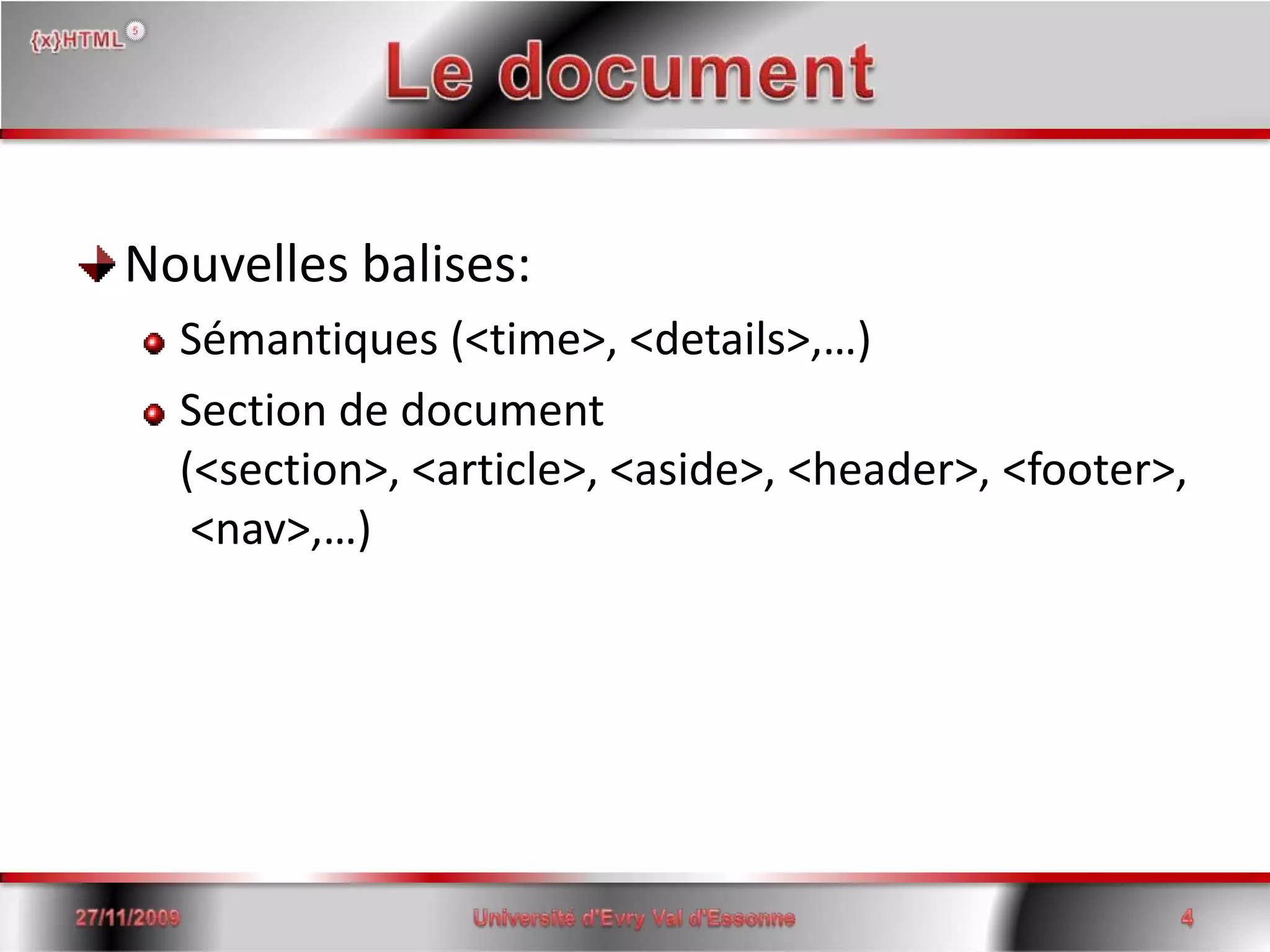 Le documentNouvelles balises:Sémantiques (<time>, <details>,…)Section de document (<section>, <article>, <aside>, <header>, <footer>, <nav>,…)15/06/2008Université d'Evry Val d'Essonne4