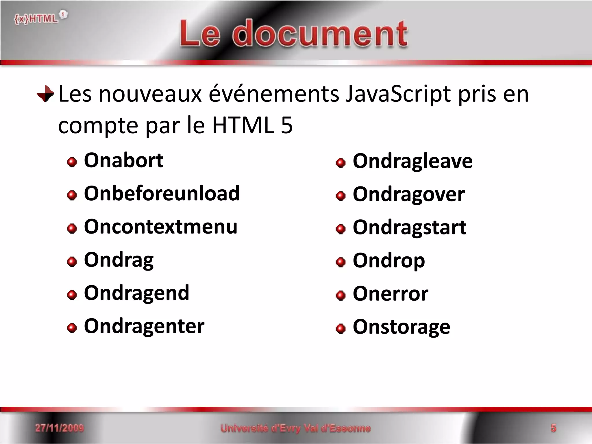 Le documentLes nouveaux événements JavaScript pris en compte par le HTML 5OnabortOnbeforeunloadOncontextmenuOndragOndragendOndragenter15/06/2008Université d'Evry Val d'Essonne5OndragleaveOndragoverOndragstartOndropOnerrorOnstorage