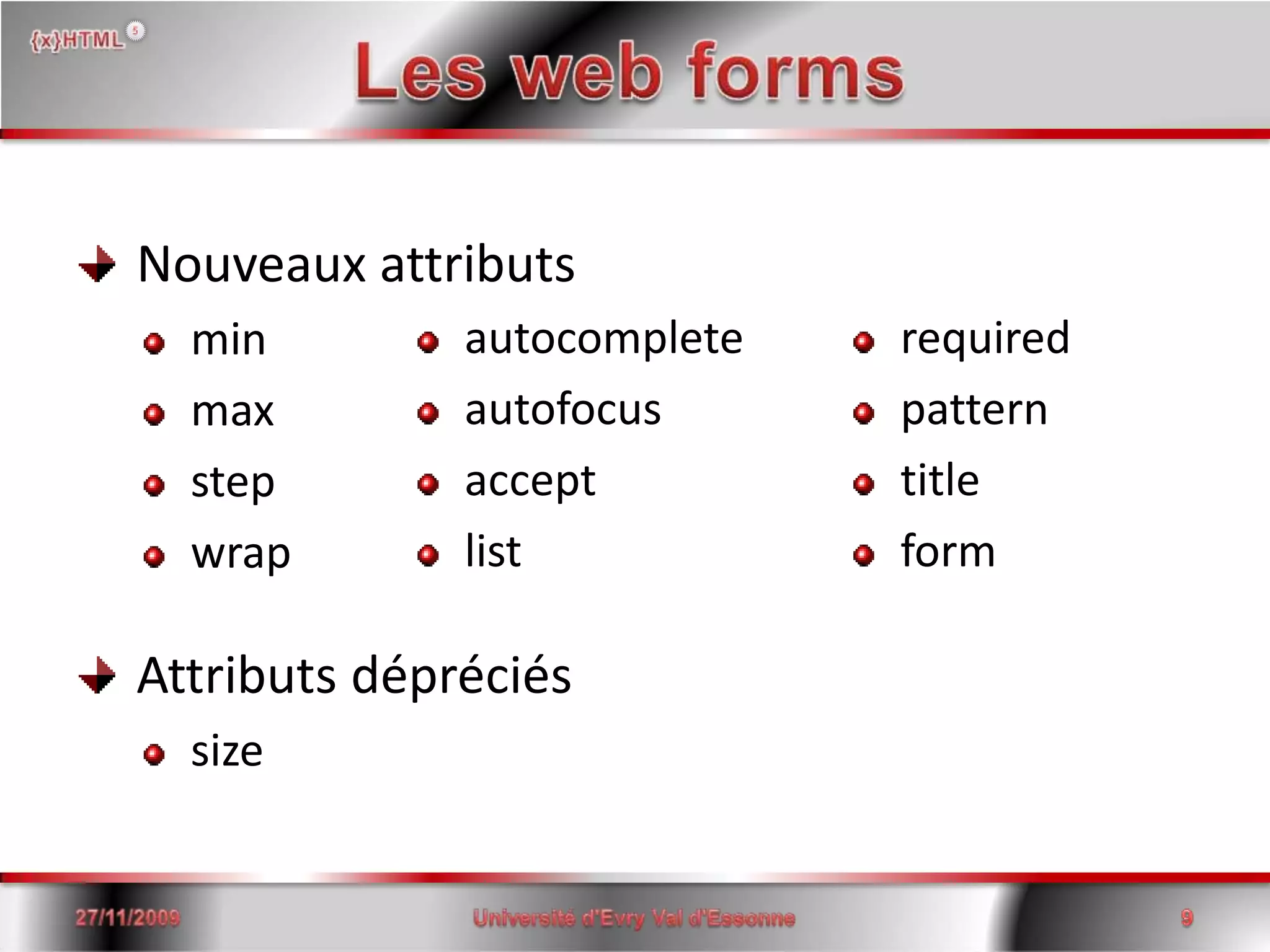 Les web forms Nouveaux attributs min maxstepwrap Attributs dépréciéssize autocompleteautofocus acceptlist required  pattern titleform15/06/20089Université d'Evry Val d'Essonne