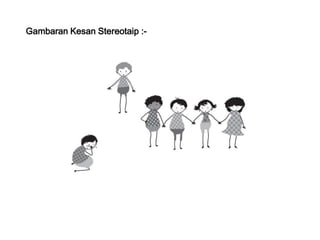 Gambaran Kesan Stereotaip :-

 