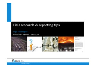 PhD research & reporting tips
Olga Huibregtse
Masterclass T&P/TIL, 29-9-2011




         Delft
         University of
         Technology

         Challenge the future
 