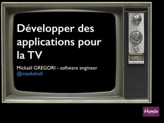 Développer des
applications pour
la TV
Mickaël GREGORI - software engineer 
@meekahell
 