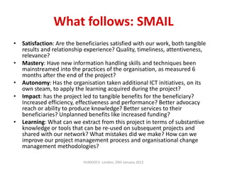 What follows: SMAIL
• Satisfaction: Are the beneficiaries satisfied with our work, both tangible
  results and relationshi...
