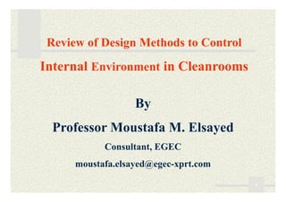 4
By
Review of Design Methods to Control
Internal Environment in Cleanrooms
Professor Moustafa M. Elsayed
Consultant, EGEC
moustafa.elsayed@egec-xprt.com
 