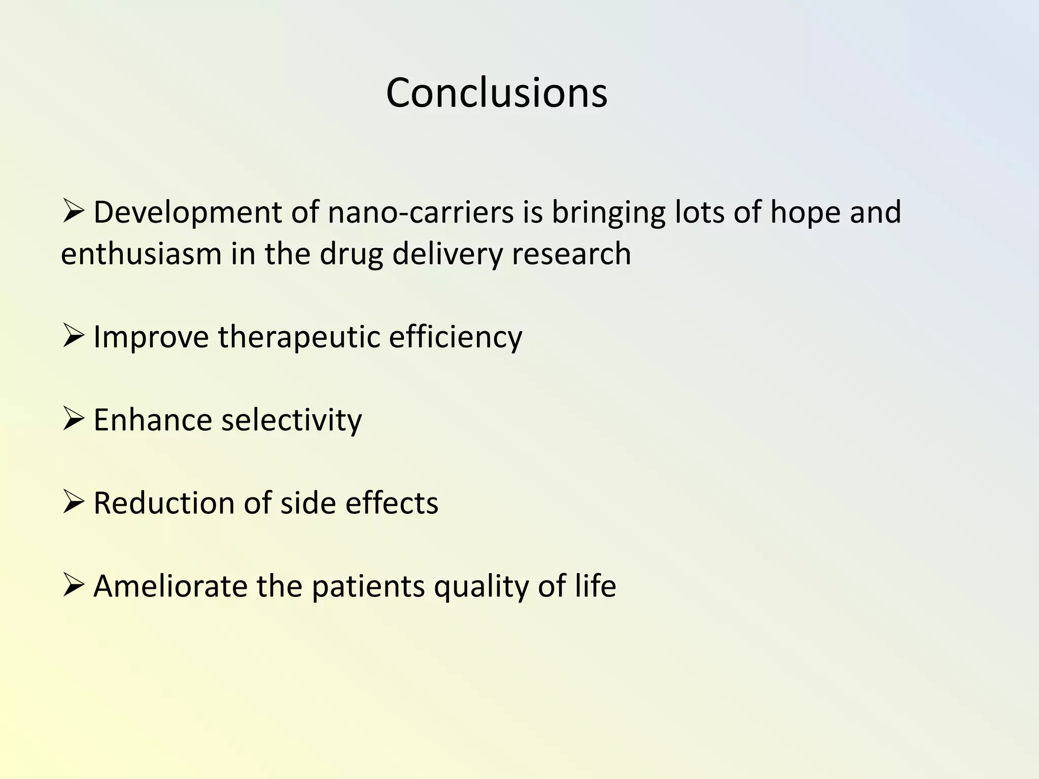 Conclusions
Development of nano-carriers is bringing lots of hope and
enthusiasm in the drug delivery research
Improve therapeutic efficiency
Enhance selectivity
Reduction of side effects
Ameliorate the patients quality of life
 
