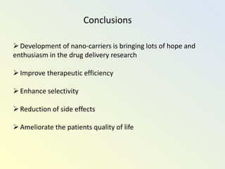 Conclusions
Development of nano-carriers is bringing lots of hope and
enthusiasm in the drug delivery research
Improve therapeutic efficiency
Enhance selectivity
Reduction of side effects
Ameliorate the patients quality of life
 