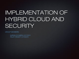 IMPLEMENTATION OFIMPLEMENTATION OF
HYBRID CLOUD ANDHYBRID CLOUD AND
SECURITYSECURITY
GROUP MEMBERS:GROUP MEMBERS:
KARAN CHHABRA (14111322)KARAN CHHABRA (14111322)
RAJAT DIKSHIT (14119200)RAJAT DIKSHIT (14119200)
 