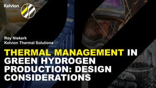 Roy Niekerk
Kelvion Thermal Solutions
THERMAL MANAGEMENT IN
GREEN HYDROGEN
PRODUCTION: DESIGN
CONSIDERATIONS
 