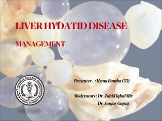 Presenter. :HymaBamba(33)
Moderators:Dr.ZahidIqbalMir
Dr.SanjayGupta
LIVERHYDATIDDISEASE
MANAGEMENT
 